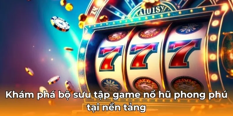 Khám phá bộ sưu tập game nổ hũ phong phú tại nền tảng