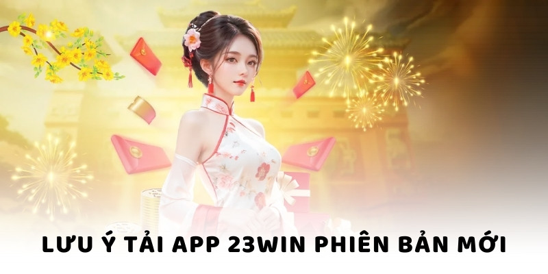 Lưu ý tải app 23WIN phiên bản mới